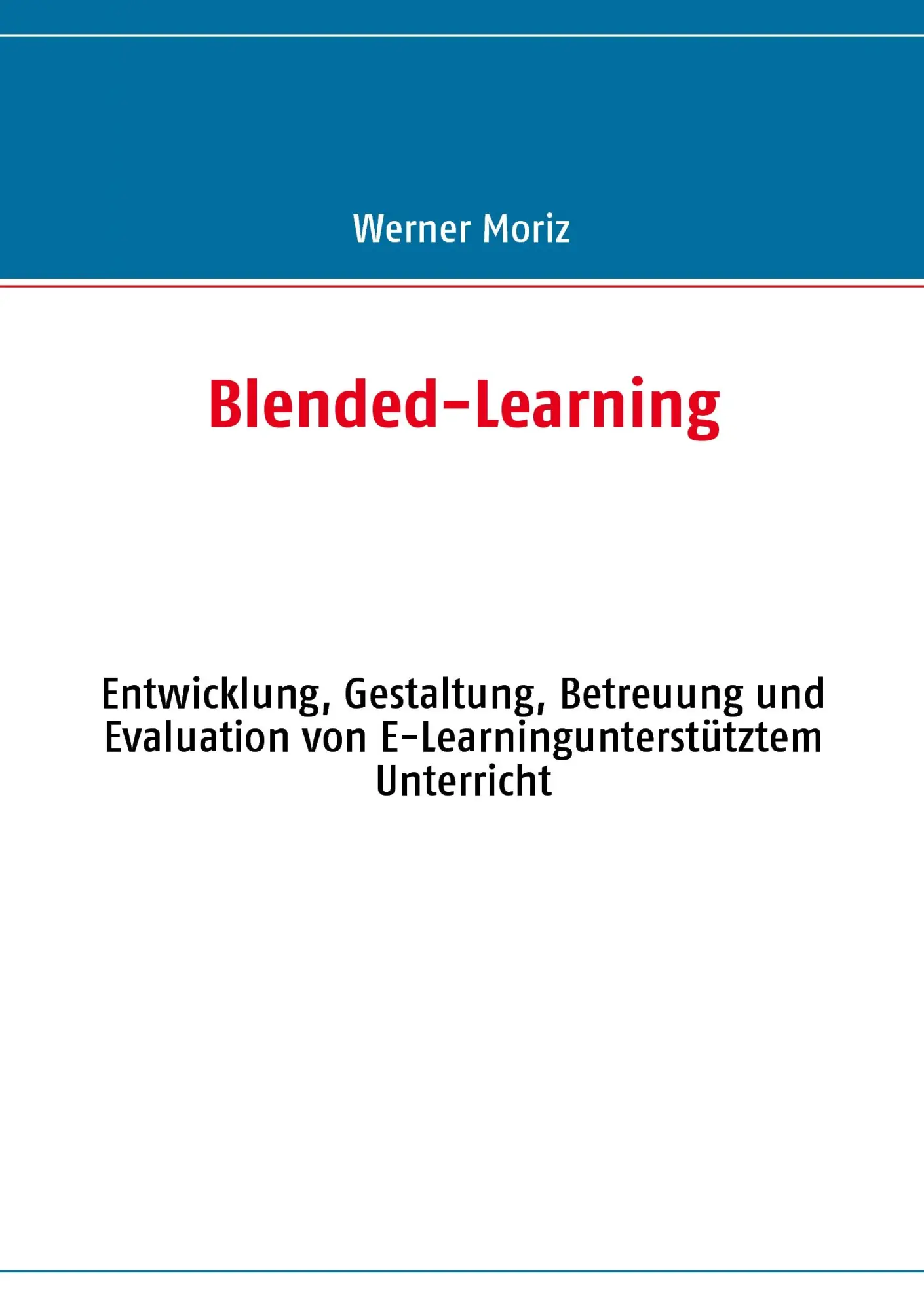 Blended-Learning: Entwicklung, Gestaltung, Betreuung und Evaluation von E-Learningunterstütztem Unterricht