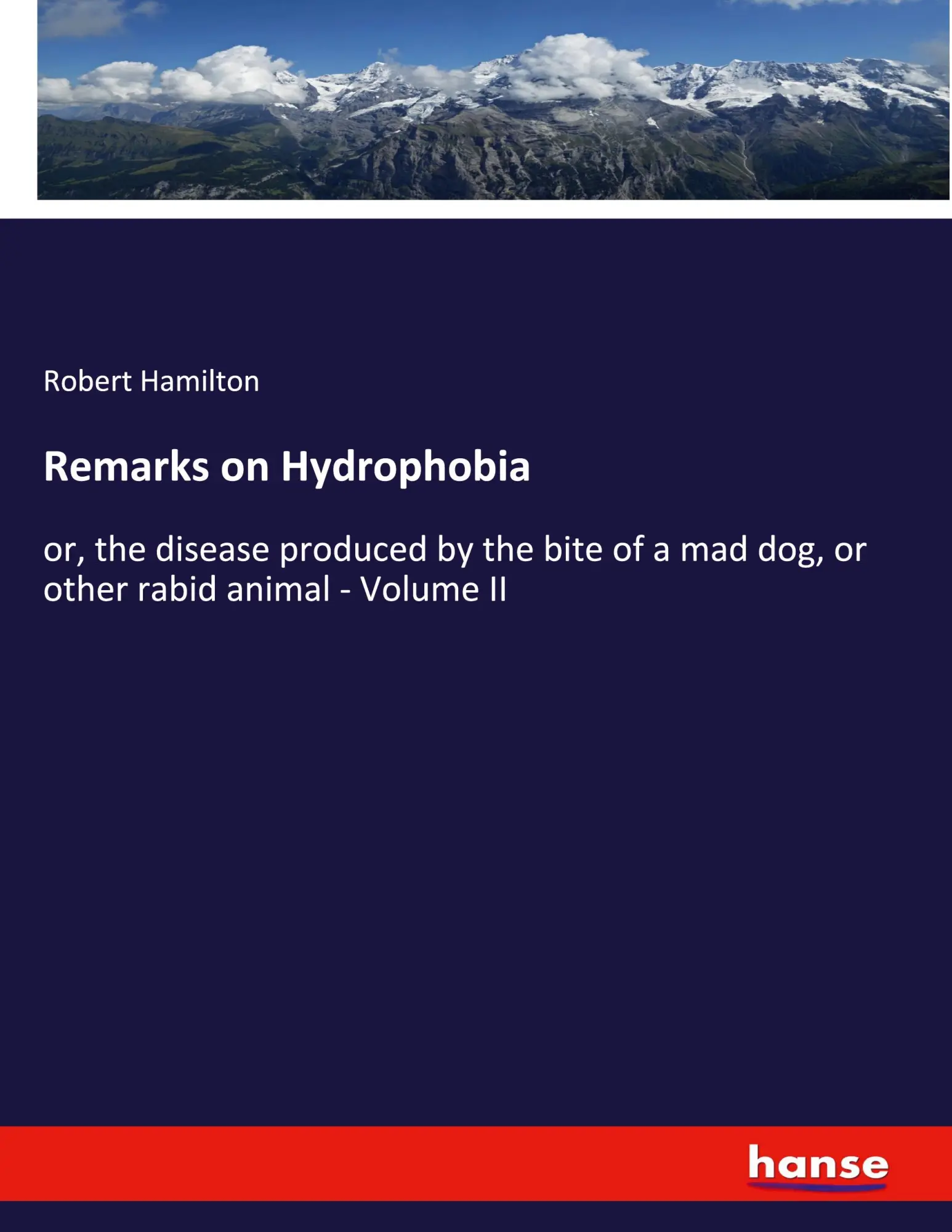 Remarks on Hydrophobia: or, the disease produced by the bite of a mad dog, or other rabid animal - Volume II