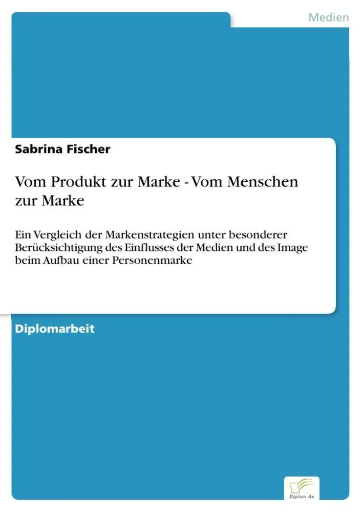 Vom Produkt zur Marke - Vom Menschen zur Marke: Ein Vergleich der Markenstrategien unter besonderer Ber?cksichtigung des Einflusses der Medien und des Image beim Aufbau einer Personenmarke