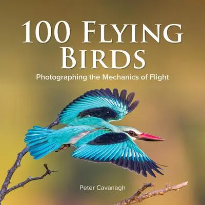 Cover: 9780228103332 | 100 Flying Birds | Photographing the Mechanics of Flight | CAVANAGH
