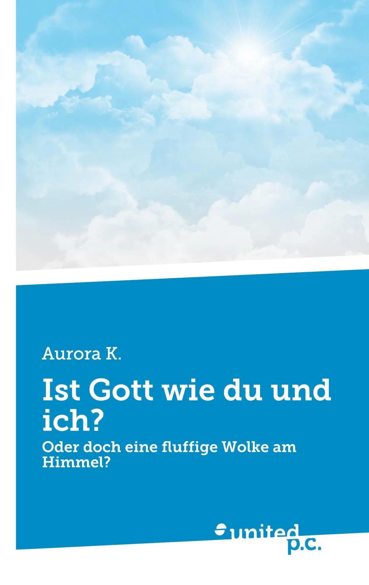 Ist Gott wie du und ich?: Oder doch eine fluffige Wolke am Himmel?