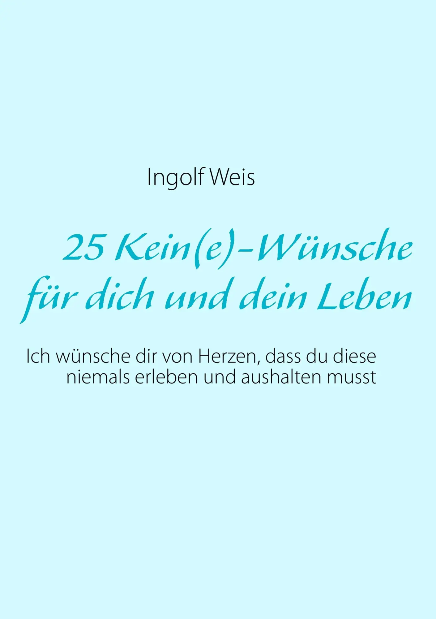 25 Kein(e)-Wünsche für dich und dein Leben: Ich wünsche dir von Herzen, dass du diese niemals erleben und aushalten musst