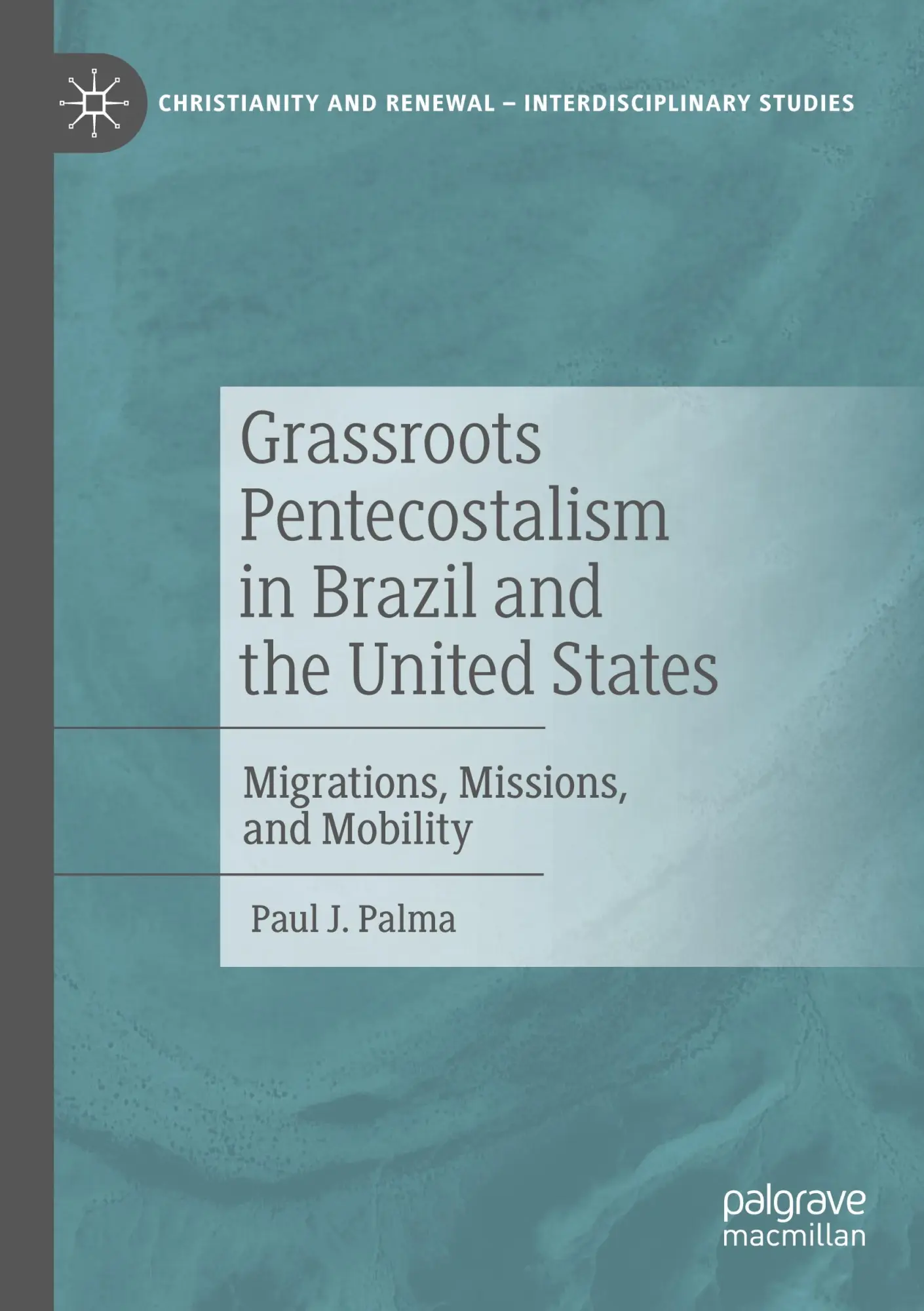 Grassroots Pentecostalism in Brazil and the United States: Migrations, Missions, and Mobility (Christianity and Renewal - Interdisciplinary Studies)