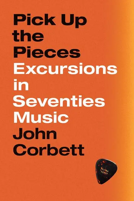 Cover: 9780226604732 | Pick Up the Pieces: Excursions in Seventies Music | John Corbett