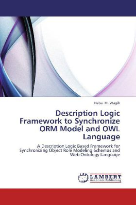 Description Logic Framework to Synchronize ORM Model and OWL Language | A Description Logic Based Framework for Synchronizing Object Role Modeling Schemas and Web Ontology Language | Heba M. Wagih - Wagih, Heba M.