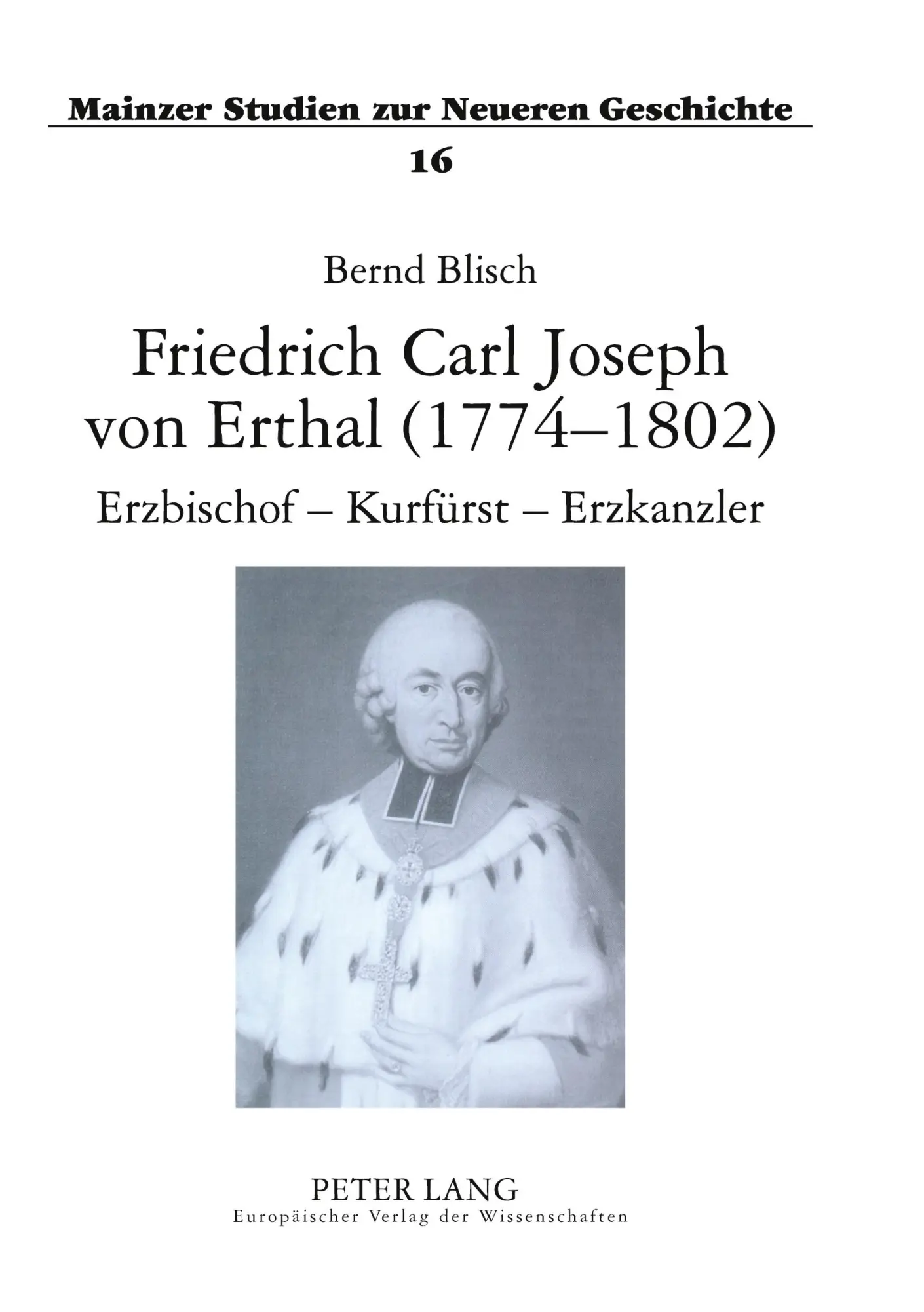 Friedrich Carl Joseph von Erthal (1774-1802). Erzbischof - Kurfürst - Erzkanzler: Studien zur Kurmainzer Politik am Ausgang des Alten Reiches (Mainzer Studien zur Neueren Geschichte)