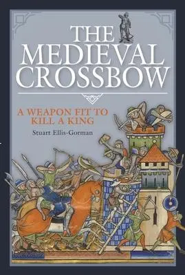 Cover: 9781526789532 | The Medieval Crossbow: A Weapon Fit to Kill a King | Ellis-Gorman