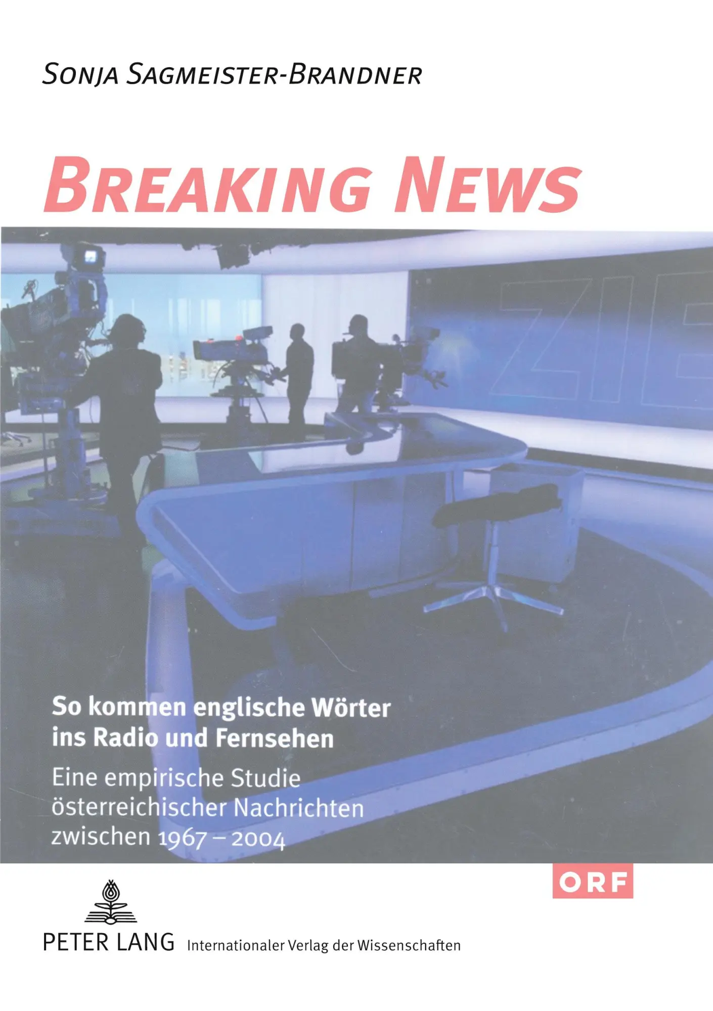 Breaking News: So kommen englische Wörter ins Radio und Fernsehen: Eine empirische Studie österreichischer Nachrichten zwischen 1967 und 2004 (Österreichisches Deutsch - Sprache der Gegenwart)