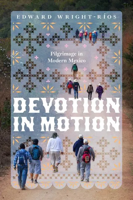 Cover: 9780226840833 | Devotion in Motion | Pilgrimage in Modern Mexico | Edward Wright-Ríos