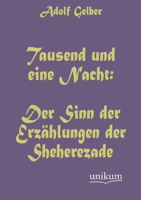 Tausend und eine Nacht: Der Sinn der Erzählungen der Sheherezade | Adolf Gelber | Taschenbuch | Paperback | 332 S. | Deutsch | 2012 | UNIKUM | EAN 9783845742533 - Gelber, Adolf