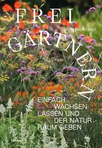 Cover: 9783258083933 | Frei gärtnern | Einfach wachsen lassen und der Natur Raum geben | Buch