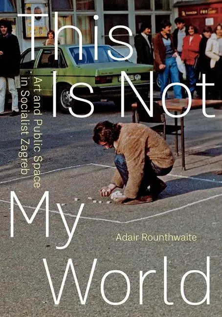 Cover: 9781517914233 | This Is Not My World – Art and Public Space in Socialist Zagreb | Buch