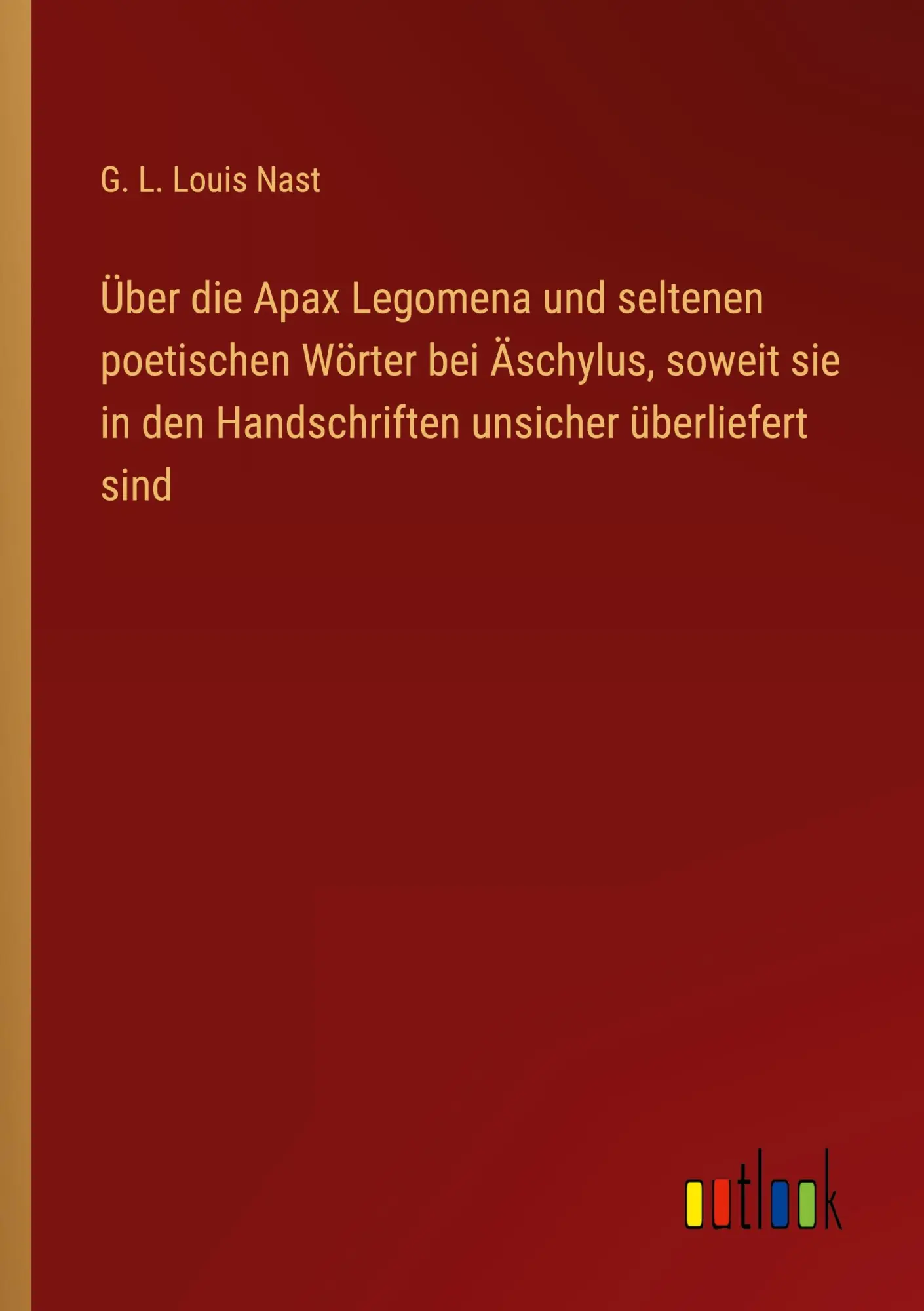 Über die Apax Legomena und seltenen poetischen Wörter bei Äschylus, soweit sie in den Handschriften unsicher überliefert sind