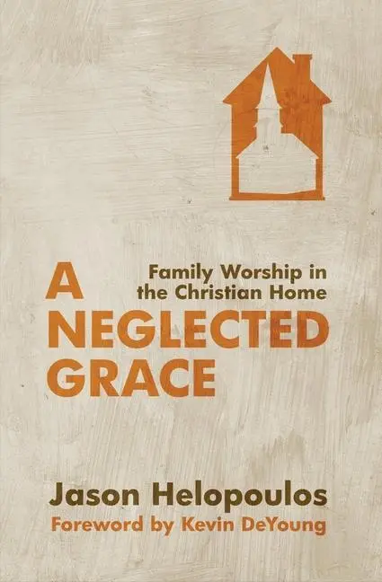Cover: 9781781912034 | A Neglected Grace | Family Worship in the Christian Home | Helopoulos