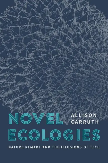 Cover: 9780226837734 | Novel Ecologies | Nature Remade and the Illusions of Tech | Carruth