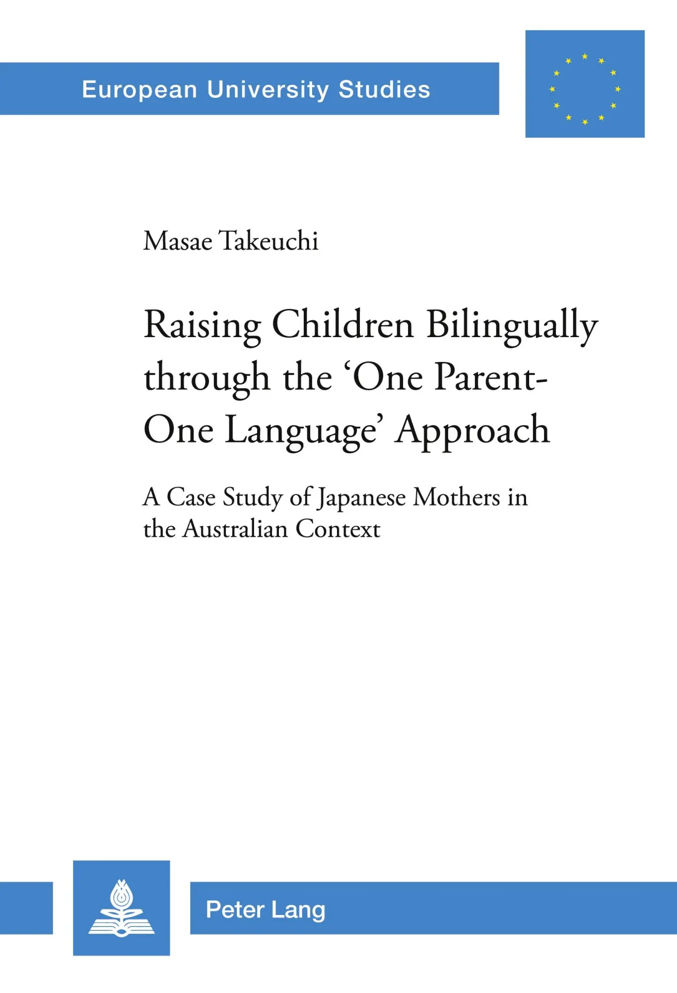 Raising Children Bilingually through the 'One Parent-One Language' Approach: A Case Study of Japanese Mothers in the Australian Context (Europäische ... / Publications Universitaires Européennes)