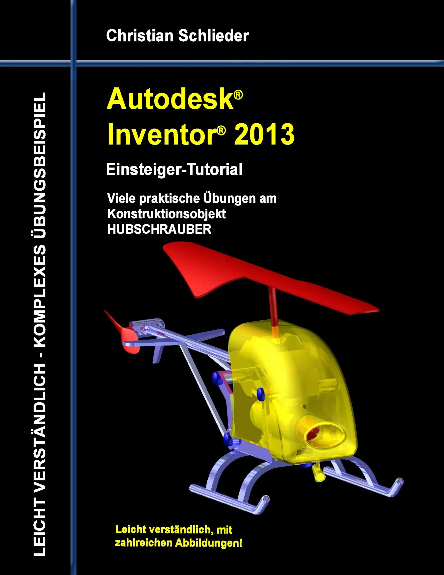 Autodesk Inventor 2013 - Einsteiger-Tutorial: Viele praktische Übungen am Konstruktionsobjekt HUBSCHRAUBER
