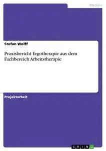 Cover: 9783668429734 | Praxisbericht Ergotherapie aus dem Fachbereich Arbeitstherapie | Wolff
