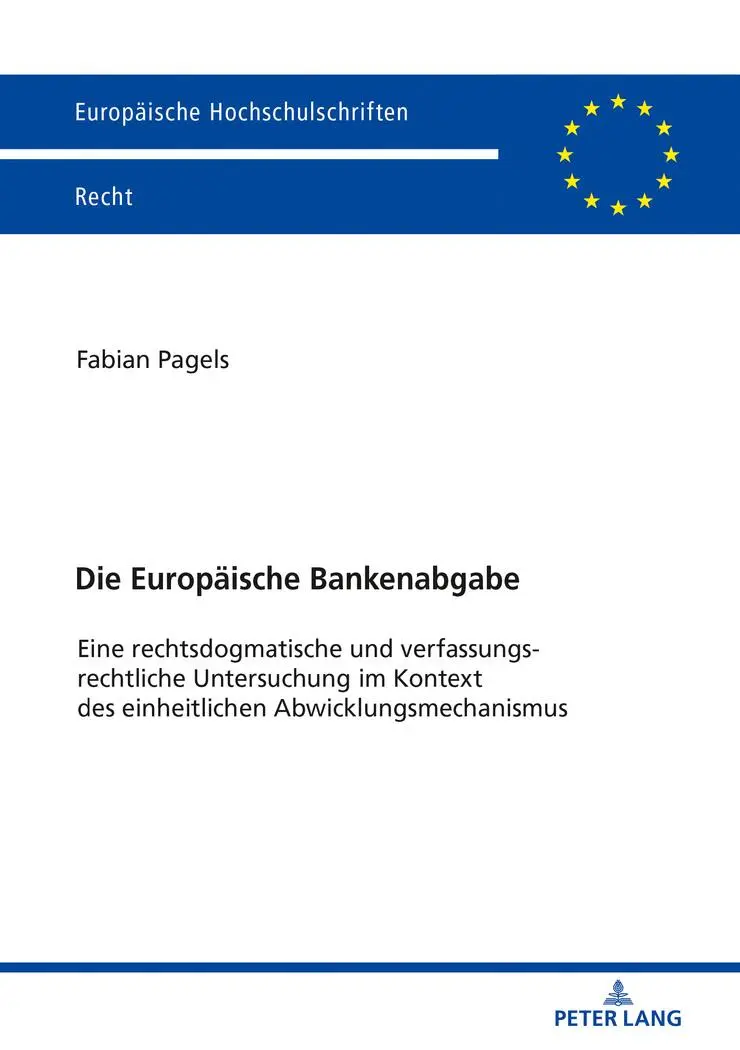 Die Europäische Bankenabgabe: Eine rechtsdogmatische und verfassungsrechtliche Untersuchung im Kontext des einheitlichen Abwicklungsmechanismus (Europäische Hochschulschriften Recht, Band 6068)