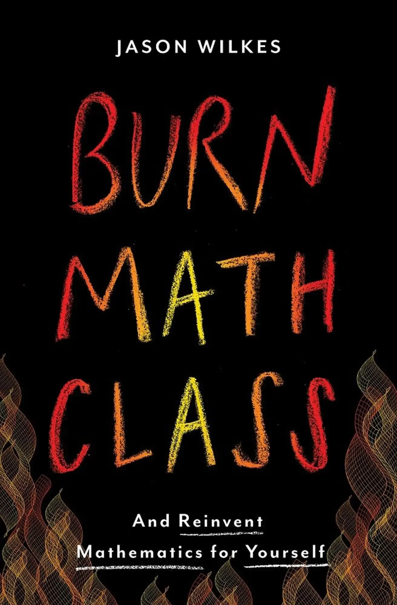 Cover: 9780465053735 | Burn Math Class | And Reinvent Mathematics for Yourself | Jason Wilkes
