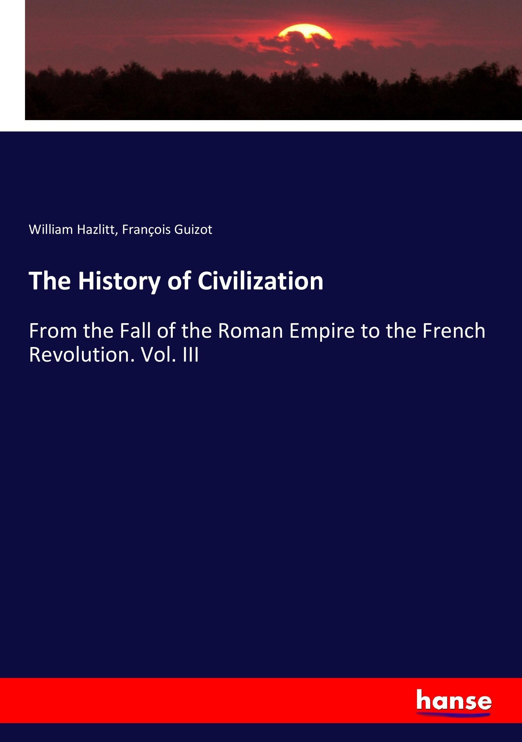 The History of Civilization | From the Fall of the Roman Empire to the French Revolution. Vol. III | William Hazlitt (u. a.) | Taschenbuch | Paperback | 424 S. | Englisch | 2017 | hansebooks - Hazlitt, William