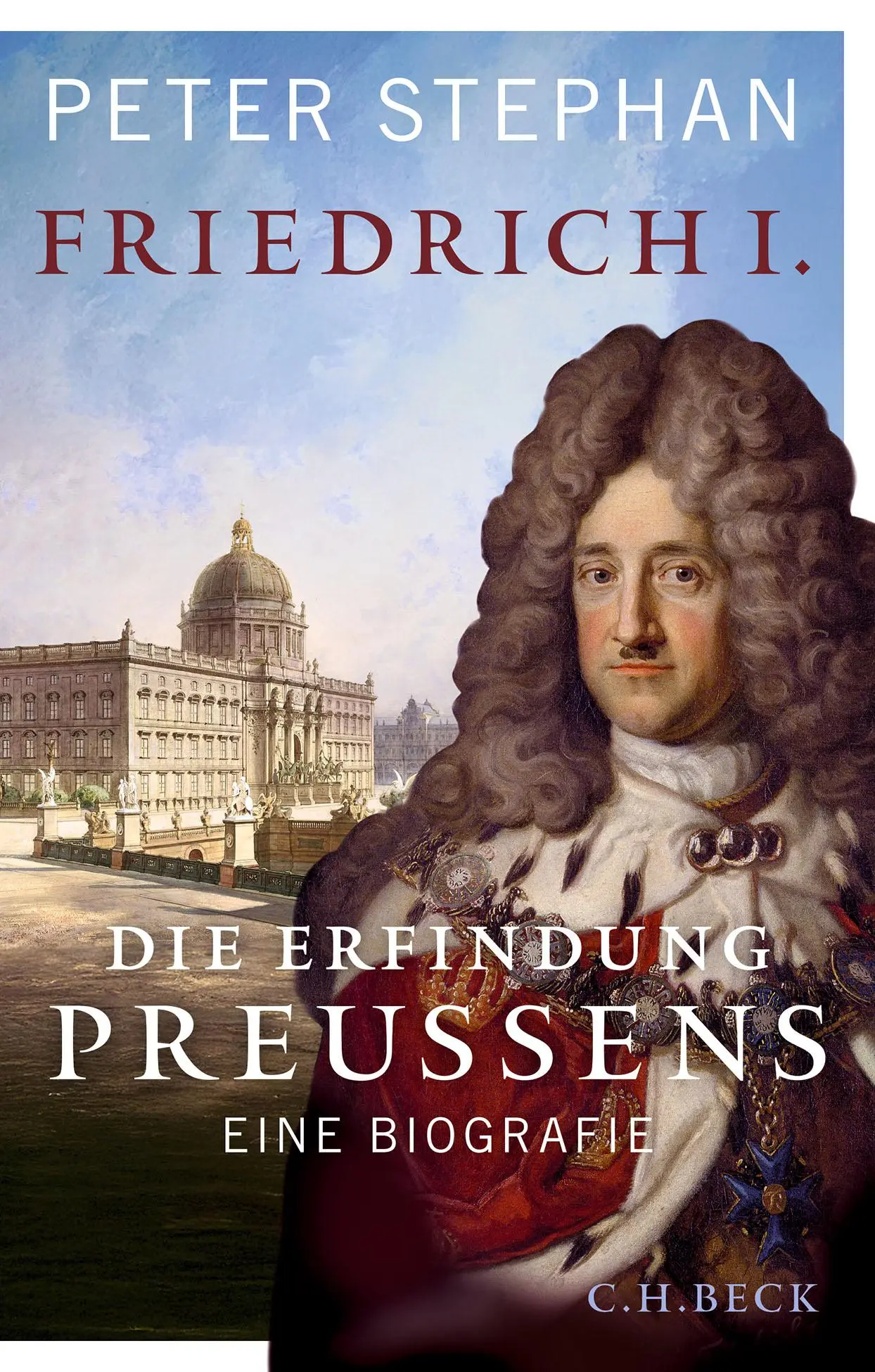 Cover: 9783406836435 | Friedrich I. | Die Erfindung Preußens. Eine Biografie | Peter Stephan