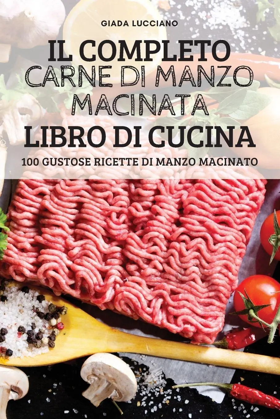 Cover: 9781837897735 | IL COMPLETO CARNE DI MANZO MACINATA LIBRO DI CUCINA | Giada Lucciano