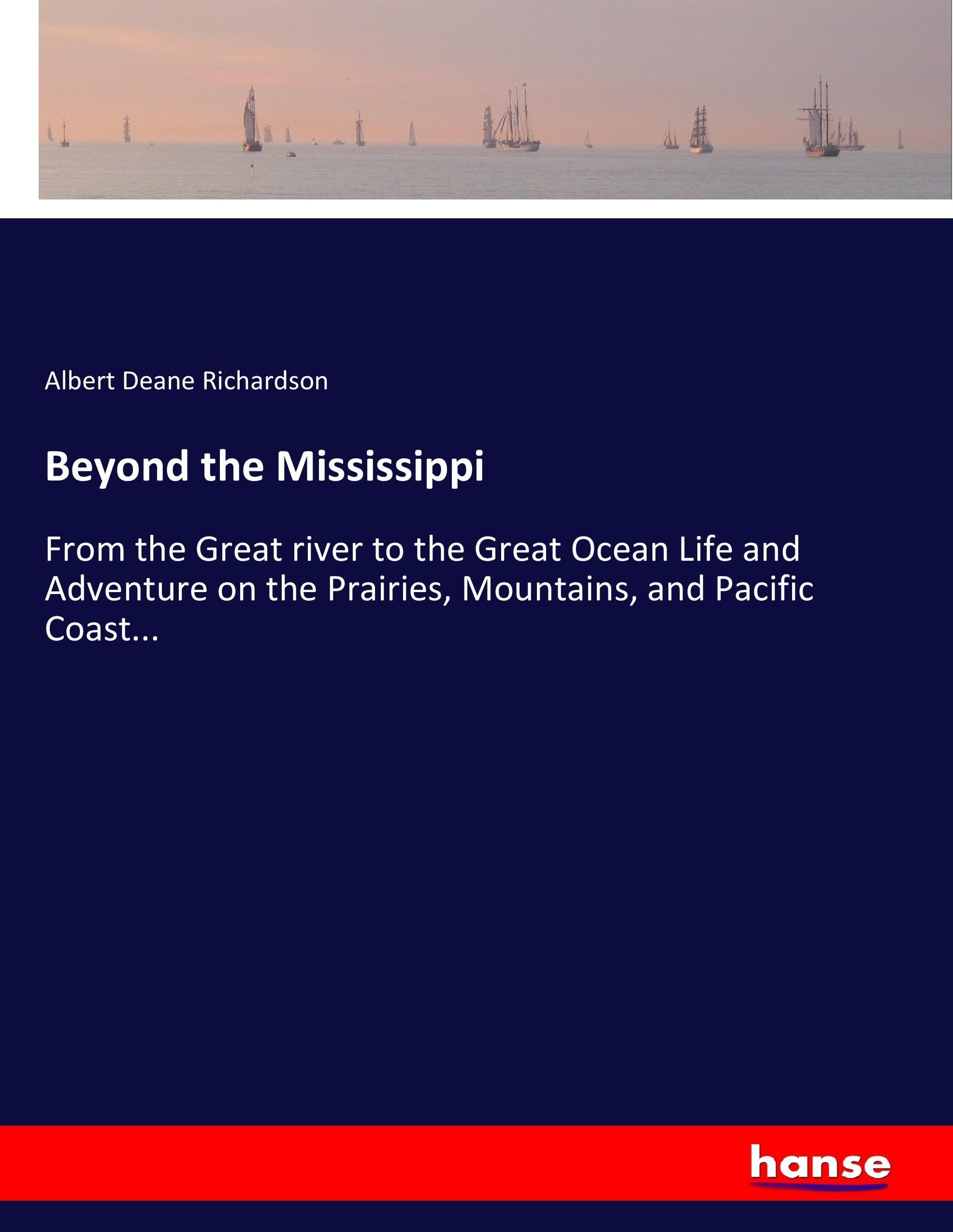 Beyond the Mississippi | From the Great river to the Great Ocean Life and Adventure on the Prairies, Mountains, and Pacific Coast... | Albert Deane Richardson | Taschenbuch | Paperback | 616 S. | 2017 - Richardson, Albert Deane