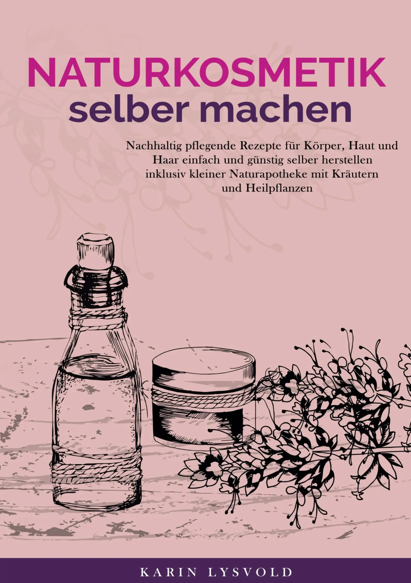 Naturkosmetik selber machen: Nachhaltig pflegende Rezepte für Körper, Haut und Haar einfach und günstig selber herstellen inklusive kleiner Naturapotheke mit Kräutern und Heilpflanzen