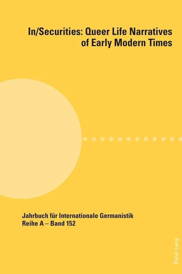 In/Securities: Queer Life Narratives of Early Modern Times: In collaboration with Jason Lieblang and Patricia Milewski (Jahrbuch für Internationale Germanistik, Band 152)