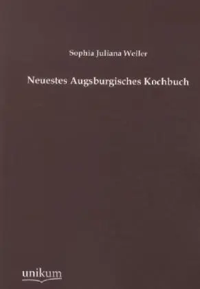Cover: 9783845724836 | Neuestes Augsburgisches Kochbuch | Sophia J. Weiler | Taschenbuch