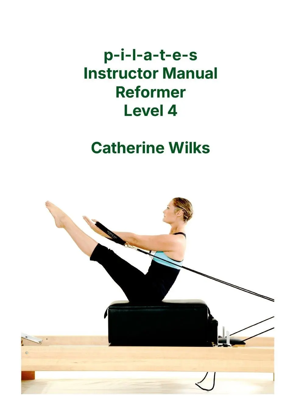 Cover: 9781447715436 | p-i-l-a-t-e-s Instructor Manual Reformer Level 4 | Catherine Wilks Cover: 9781447715436 | p-i-l-a-t-e-s Instructor Manual Reformer Level 4 | Catherine Wilks