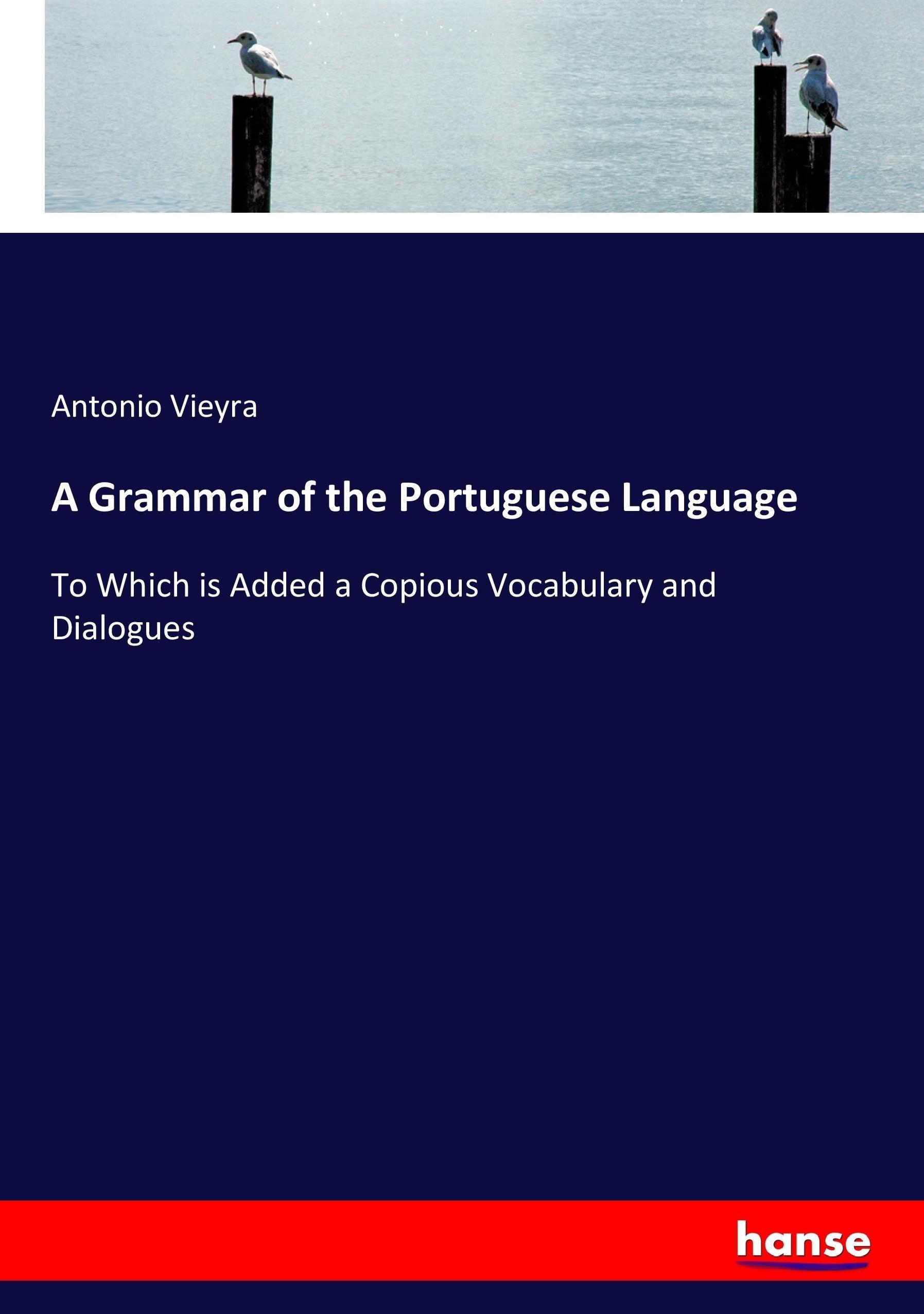 A Grammar of the Portuguese Language | To Which is Added a Copious Vocabulary and Dialogues | Antonio Vieyra | Taschenbuch | Paperback | 444 S. | Englisch | 2017 | hansebooks | EAN 9783337085636 - Vieyra, Antonio