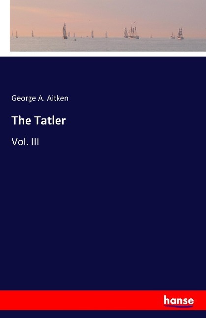 The Tatler | Vol. III | George A. Aitken | Taschenbuch | Paperback | 420 S. | Englisch | 2016 | hansebooks | EAN 9783741103537 - Aitken, George A.