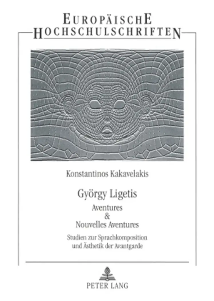 György Ligetis «Aventures & Nouvelles Aventures»: Studien zur Sprachkomposition und Ästhetik der Avantgarde (Europäische Hochschulschriften / European ... / Publications Universitaires Européennes)