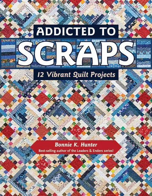 Cover: 9781617453038 | Addicted to Scraps: 12 Vibrant Quilt Projects | Bonnie K. Hunter