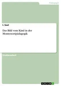 Cover: 9783668388338 | Das Bild vom Kind in der Montessoripädagogik | I. Seel | Taschenbuch