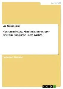 Cover: 9783668578838 | Neuromarketing. Manipulation unserer einzigen Konstante - dem Gehirn?
