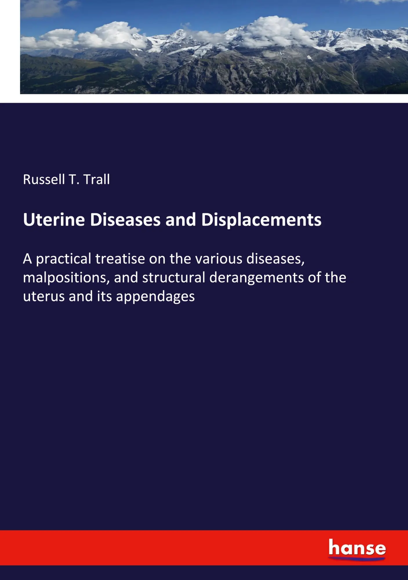 Uterine Diseases and Displacements: A practical treatise on the various diseases, malpositions, and structural derangements of the uterus and its appendages