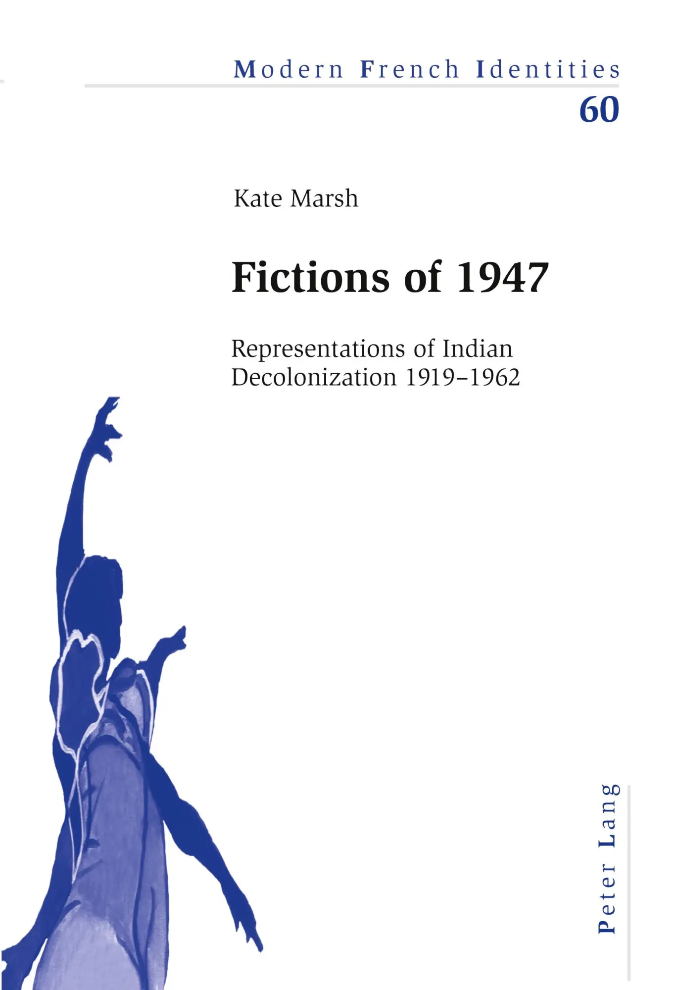 Fictions of 1947: Representations of Indian Decolonization 1919-1962 (Modern French Identities)
