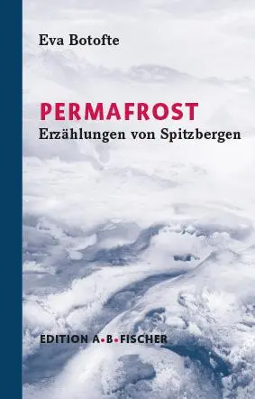 Cover: 9783948114039 | PERMAFROST | Erzählungen von Spitzbergen | Eva Botofte | Buch | 2020