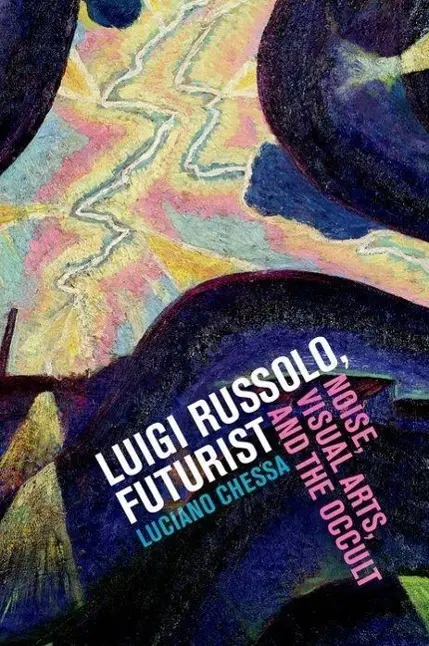 Cover: 9780520270640 | Luigi Russolo, Futurist – Noise, Visual Arts, and the Occult | Chessa