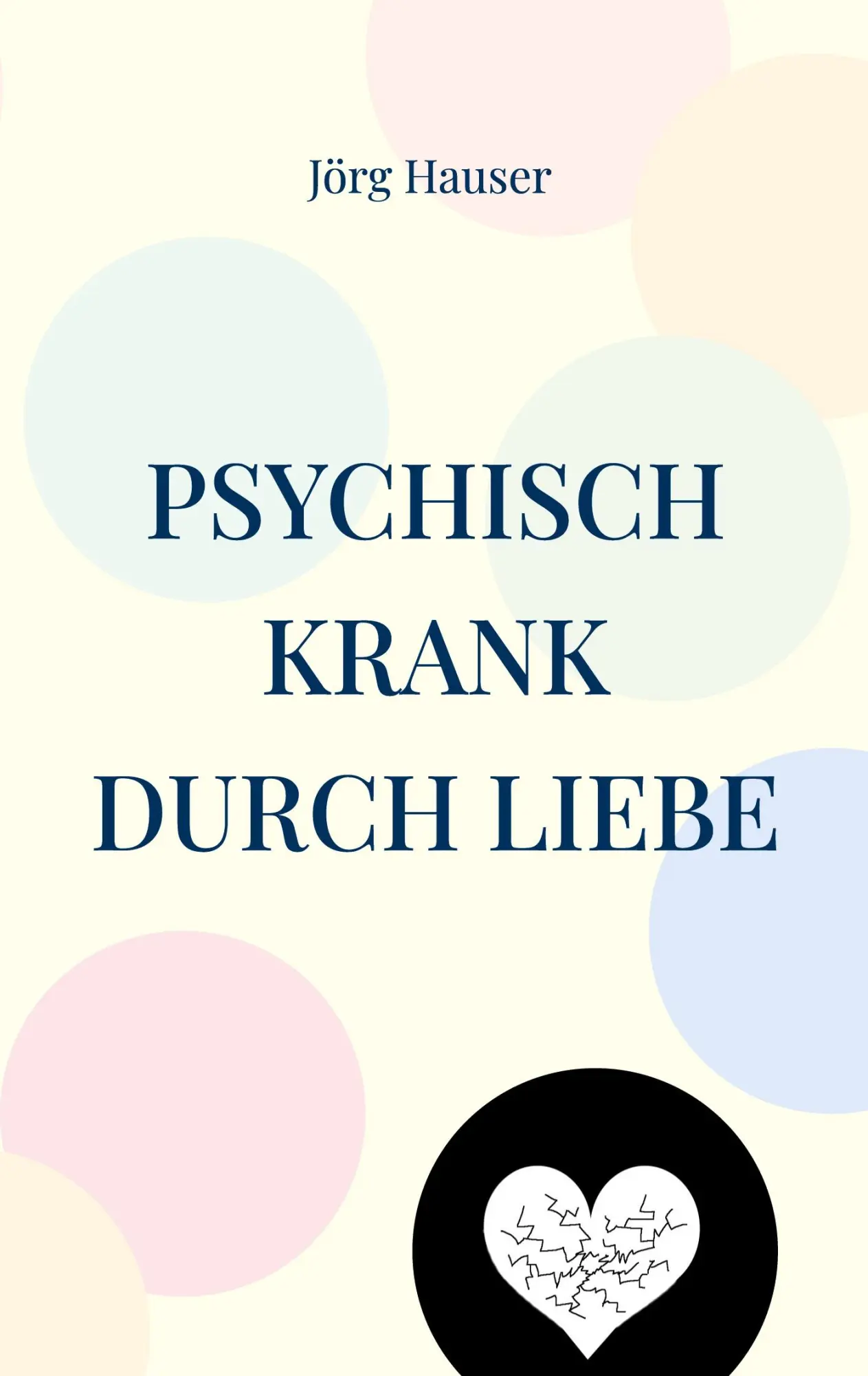 Cover: 9783758303340 | Psychisch krank durch Liebe | Jörg Hauser | Taschenbuch | 318 S.