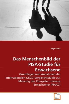 Das Menschenbild der PISA-Studie für Erwachsene | Grundlagen und Annahmen der internationalen OECD-Vergleichsstudie zur Messung des Kompetenzniveaus Erwachsener (PIAAC) | Anja Franz | Taschenbuch - Franz, Anja