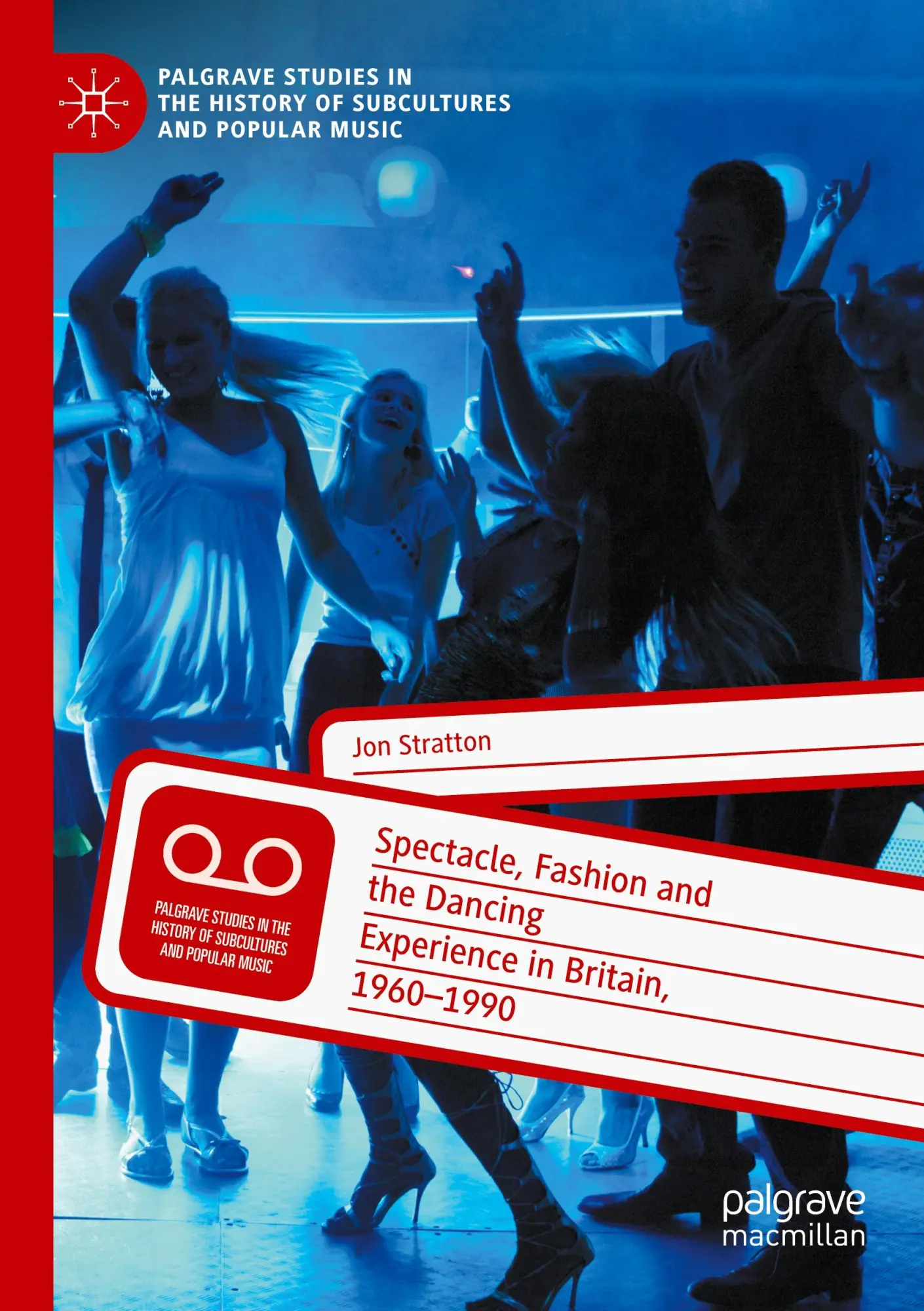 Spectacle, Fashion and the Dancing Experience in Britain, 1960-1990 (Palgrave Studies in the History of Subcultures and Popular Music)