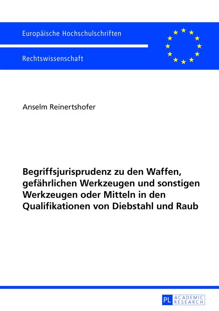 Begriffsjurisprudenz zu den Waffen, gefährlichen Werkzeugen und sonstigen Werkzeugen oder Mitteln in den Qualifikationen von Diebstahl und Raub (Europäische Hochschulschriften - Reihe II)