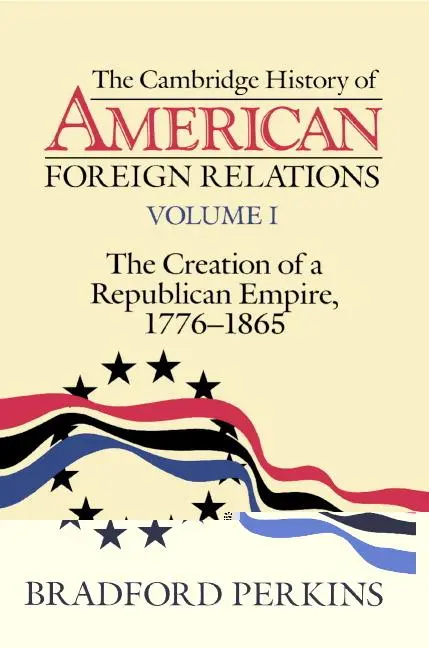 Cover: 9780521483841 | The Cambridge History of American Foreign Relations | Bradford Perkins