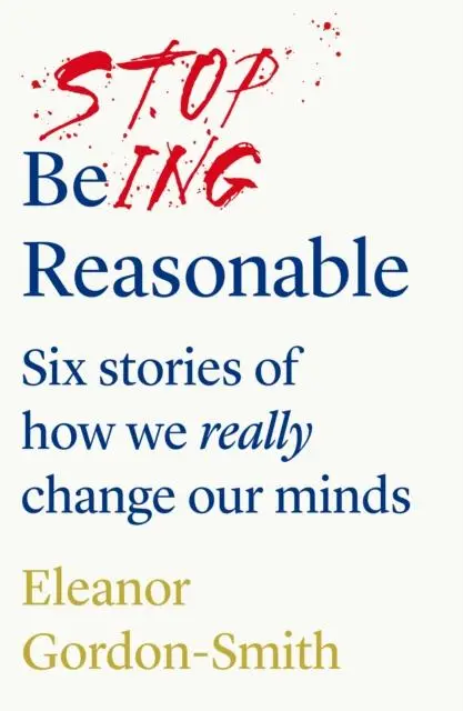 Cover: 9781912854141 | Stop Being Reasonable | six stories of how we really change our minds