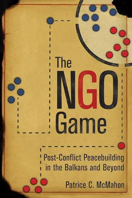 Cover: 9781501709241 | The NGO Game – Post–Conflict Peacebuilding in the Balkans and Beyond