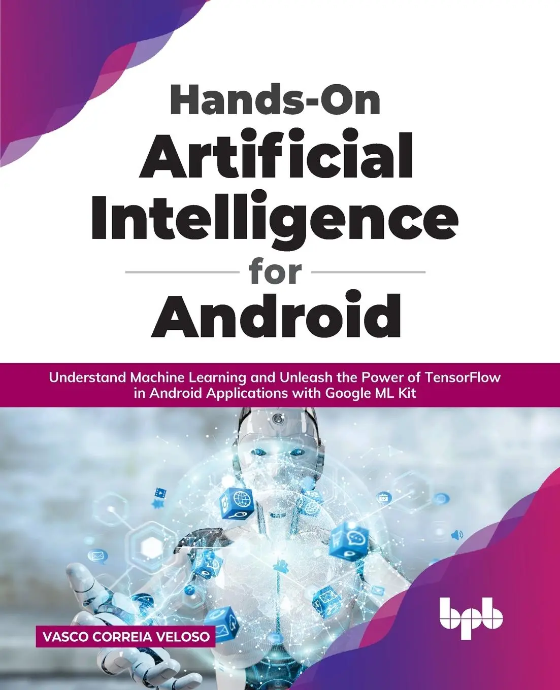 Cover: 9789355510242 | Hands-On Artificial Intelligence for Android | Vasco Correia Veloso Cover: 9789355510242 | Hands-On Artificial Intelligence for Android | Vasco Correia Veloso